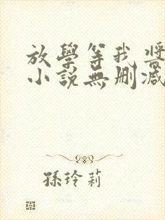 放学等我酱子贝小说无删减正版在线阅读