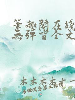 笔趣阁在线阅读无弹窗全文