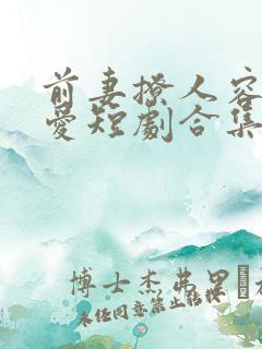 前妻撩人容总超爱短剧合集