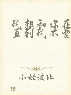 我想和你在一起直到我不爱你是什么歌