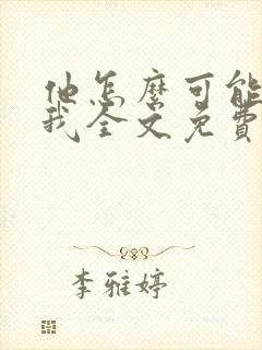 他怎么可能喜欢我全文免费阅读