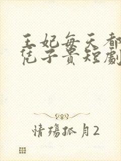 王妃每天都想母凭子贵短剧
