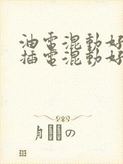 油电混动好还是插电混动好
