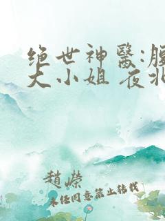 绝世神医:腹黑大小姐 夜北 免费
