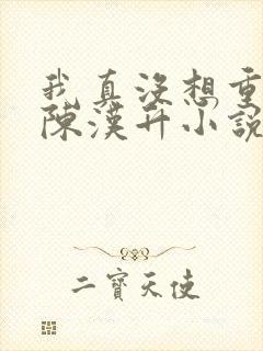 我真没想重生啊陈汉升小说免费全集