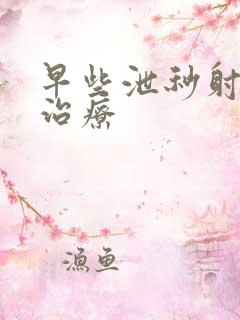 早些泄秒射怎么治疗