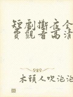 短剧撕夜全集免费观看高清