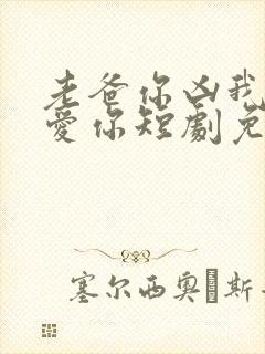 老爸你凶我我也爱你短剧免费观看
