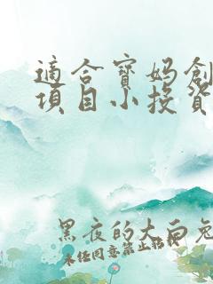 适合宝妈创业的项目小投资
