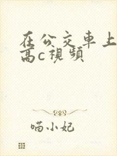 在公交车上弄到高c视频