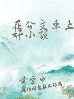 在公交车上被伦奸小说