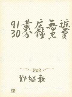 91黄床无遮挡30分钟免费视频