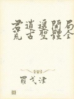 君逍遥开局签到荒古圣体全文阅读