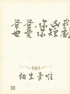 爸爸,你凶我我也爱你短剧免费播放