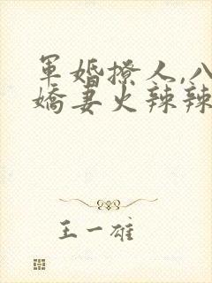 军婚撩人,八零娇妻火辣辣