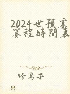 2024世预赛赛程时间表最新