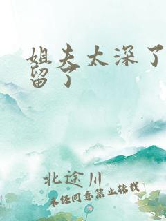 姐夫太深了h我留了