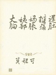 大姨妈推迟6天胸部胀痛肚子隐隐作痛
