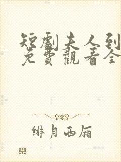 短剧夫人到处说免费观看全部