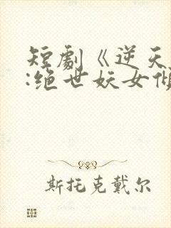短剧《逆天萌兽:绝世妖女倾天下》
