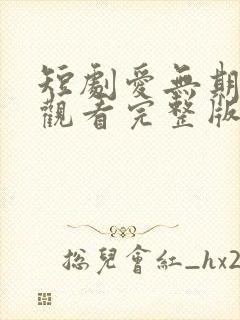 短剧爱无期免费观看完整版
