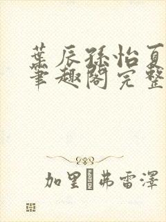 叶辰孙怡夏若雪笔趣阁完整版
