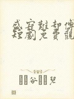盛宠难却傅先生短剧免费观看全集