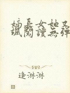 嫡长女她又美又飒阅读无弹窗