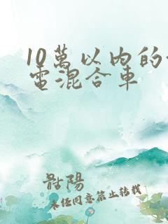 10万以内的油电混合车
