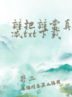 谁把谁当真无删减txt下载