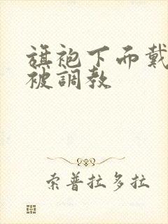 旗袍下面戴跳蛋被调教