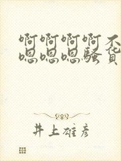 啊啊啊啊不要嗯嗯嗯嗯骚货
