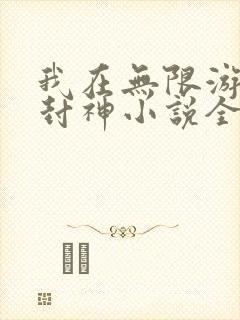 我在无限游戏里封神小说全文阅读