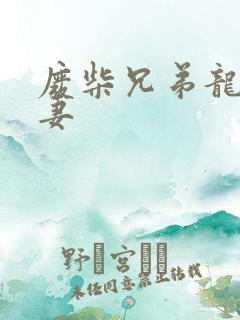 废柴兄弟龙少前妻