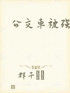 公交车被强小说