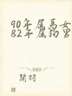 90年属马女和82年属狗男婚配吗