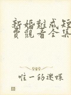 新婚难成短剧免费观看全集