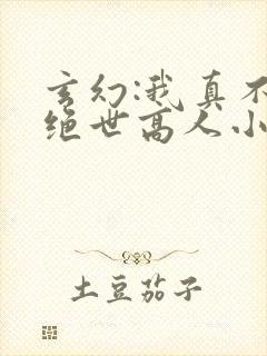 玄幻:我真不是绝世高人小说