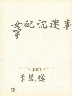 女配沉迷事业快穿