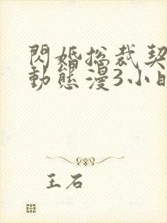 闪婚总裁契约妻动态漫3小时8分钟在线观看
