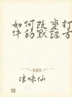 如何改变打开文件的默认方式