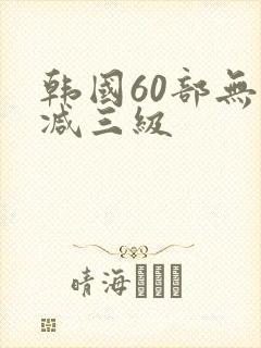 韩国60部无删减三级