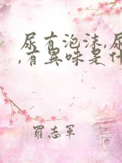 尿有泡沫,尿黄,有异味是什么情况