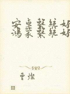 安卓系统好还是鸿蒙系统好