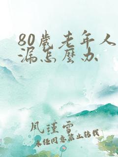 80岁老年人尿漏怎么办