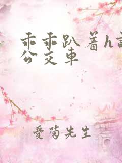 乖乖趴着h调教公交车