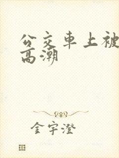 公交车上被奸到高潮