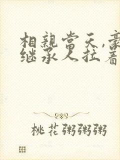 相亲当天,豪门继承人拉着我领证阅读全文