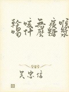 干咳无痰喉咙痒喝什么糖浆