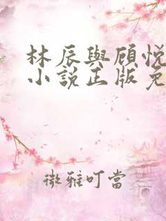 林辰与顾悦兮的小说正版免费